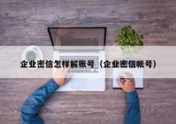 企业密信怎样解账号（企业密信帐号）