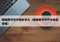 蝙蝠聊天软件被封多久（蝙蝠聊天软件会被监管嘛）
