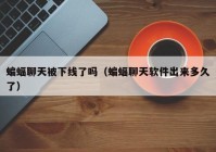 蝙蝠聊天被下线了吗（蝙蝠聊天软件出来多久了）