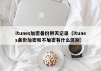itunes加密备份聊天记录（itunes备份加密和不加密有什么区别）