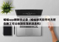 蝙蝠app删聊天记录（蝙蝠聊天软件对方把你删了可以收到你发的消息吗）
