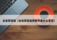 企业密信加（企业密信加密聊天是什么意思）