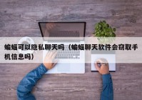 蝙蝠可以隐私聊天吗（蝙蝠聊天软件会窃取手机信息吗）