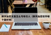 聊天加密文案怎么写吸引人（聊天加密软件哪个最好用）
