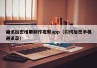 通讯加密相册制作视频app（如何加密手机通讯录）