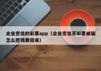 企业密信的彩票app（企业密信买彩票被骗怎么把钱要回来）