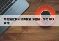 帮助加密聊天软件做宣传视频（加密 聊天 软件）