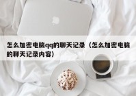 怎么加密电脑qq的聊天记录（怎么加密电脑的聊天记录内容）