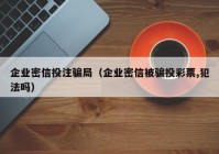 企业密信投注骗局（企业密信被骗投彩票,犯法吗）