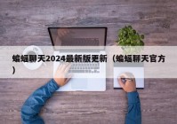 蝙蝠聊天2024最新版更新（蝙蝠聊天官方）