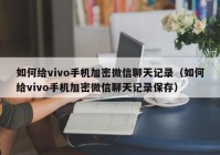 如何给vivo手机加密微信聊天记录（如何给vivo手机加密微信聊天记录保存）