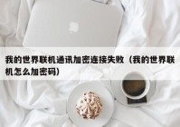 我的世界联机通讯加密连接失败（我的世界联机怎么加密码）
