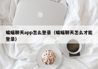 蝙蝠聊天app怎么登录（蝙蝠聊天怎么才能登录）