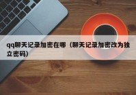 qq聊天记录加密在哪（聊天记录加密改为独立密码）