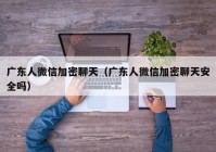 广东人微信加密聊天（广东人微信加密聊天安全吗）