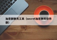 加密群聊天工具（secret加密聊天软件群）
