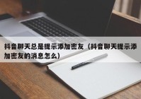 抖音聊天总是提示添加密友（抖音聊天提示添加密友的消息怎么）