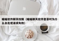 蝙蝠软件聊天权限（蝙蝠聊天软件登录时为什么会出现请求失败）