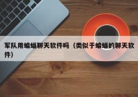 军队用蝙蝠聊天软件吗（类似于蝙蝠的聊天软件）