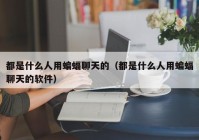 都是什么人用蝙蝠聊天的（都是什么人用蝙蝠聊天的软件）