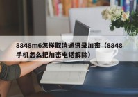8848m6怎样取消通讯录加密（8848手机怎么把加密电话解除）