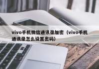 vivo手机微信通讯录加密（vivo手机通讯录怎么设置密码）