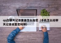 qq在聊天记录里面怎么加密（手机怎么给聊天记录设置密码锁）