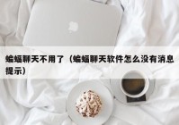 蝙蝠聊天不用了（蝙蝠聊天软件怎么没有消息提示）