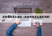 企业密信怎么退出（企业密信怎么退出当前ip）