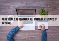 蝙蝠软件上能视频聊天吗（蝙蝠聊天软件怎么发视频）