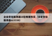 企业密信服务器id在哪里购买（企业密信 服务器zz3338）