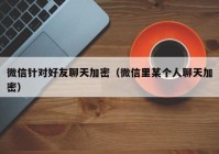 微信针对好友聊天加密（微信里某个人聊天加密）