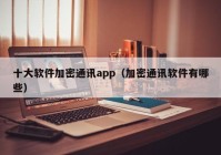 十大软件加密通讯app（加密通讯软件有哪些）
