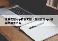 企业密信app被骗文案（企业密信app被骗文案怎么写）