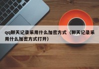 qq聊天记录采用什么加密方式（聊天记录采用什么加密方式打开）