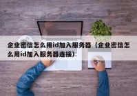 企业密信怎么用id加入服务器（企业密信怎么用id加入服务器连接）