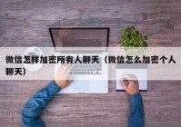 微信怎样加密所有人聊天（微信怎么加密个人聊天）