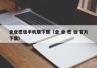 企业密信手机版下载（企 业 密 信 官方下载）