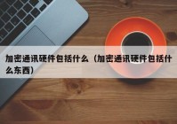 加密通讯硬件包括什么（加密通讯硬件包括什么东西）