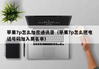 苹果7p怎么加密通讯录（苹果7p怎么把电话号码加入黑名单）