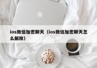 ios微信加密聊天（ios微信加密聊天怎么解除）