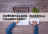 企业密信群内怎么加好友（在企业密信app只是加群聊天没是吧?）