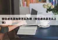 微信通讯录加密怎么办理（微信通讯录怎么上锁）