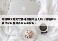 蝙蝠聊天社交软件可以搜附近人吗（蝙蝠聊天软件可以查到真实人身份吗）