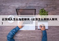 云顶双人怎么加密聊天（云顶怎么跟别人聊天）