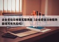 企业密信在哪里买服务器（企业密信注册服务器填写有风险吗）