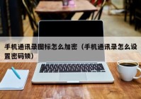 手机通讯录图标怎么加密（手机通讯录怎么设置密码锁）