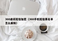 360通讯短信加密（360手机短信黑名单怎么解除）