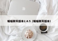 蝙蝠聊天版本2.4.5（蝙蝠聊天版本）