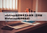 whatsapp加密聊天怎么解锁（怎样解除whatsapp端到端加密）